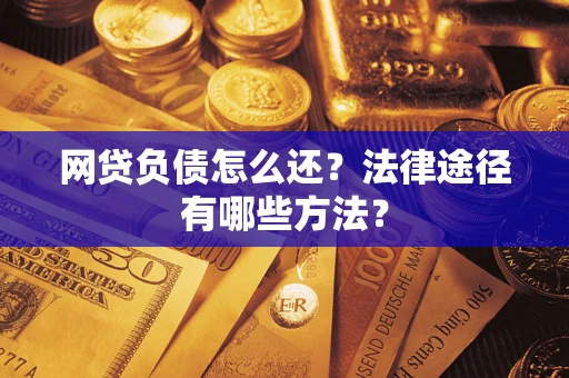 武汉网贷负债怎么还？法律途径有哪些方法？
