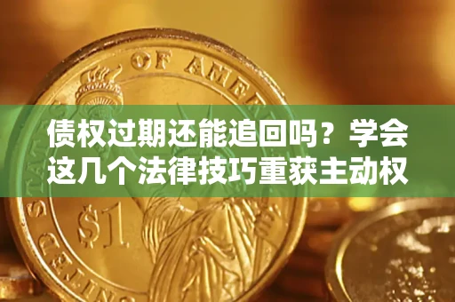 武汉债权过期还能追回吗？学会这几个法律技巧重获主动权