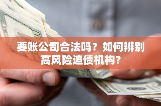 武汉要账公司合法吗？如何辨别高风险追债机构？