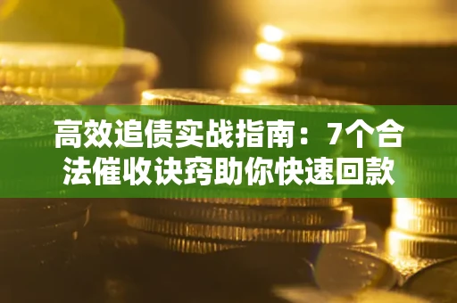 武汉高效追债实战指南：7个合法催收诀窍助你快速回款