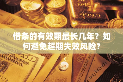 武汉借条的有效期最长几年？如何避免超期失效风险？