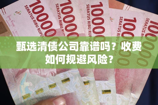 武汉甄选清债公司靠谱吗？收费如何规避风险？
