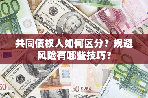 武汉共同债权人如何区分？规避风险有哪些技巧？
