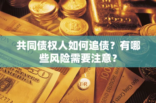 武汉共同债权人如何追债？有哪些风险需要注意？