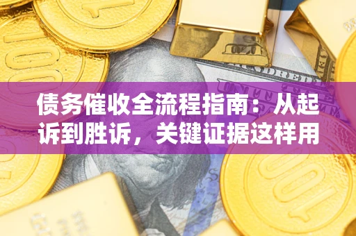 武汉债务催收全流程指南：从起诉到胜诉，关键证据这样用