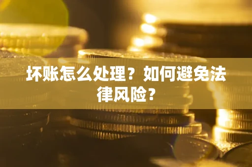 武汉坏账怎么处理？如何避免法律风险？