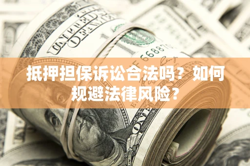 武汉抵押担保诉讼合法吗？如何规避法律风险？