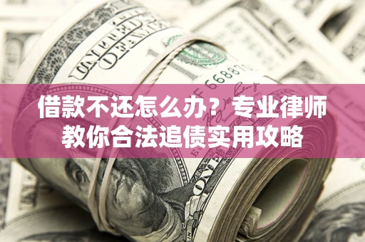 武汉借款不还怎么办？专业律师教你合法追债实用攻略