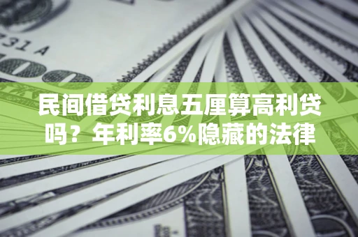 武汉民间借贷利息五厘算高利贷吗？年利率6%隐藏的法律风险全解析