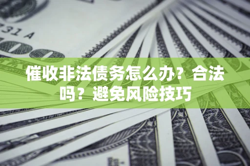 武汉催收非法债务怎么办？合法吗？避免风险技巧