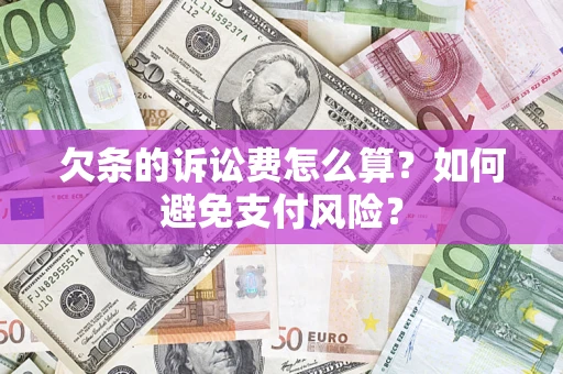 武汉欠条的诉讼费怎么算？如何避免支付风险？