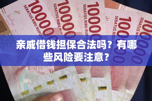 武汉亲戚借钱担保合法吗？有哪些风险要注意？