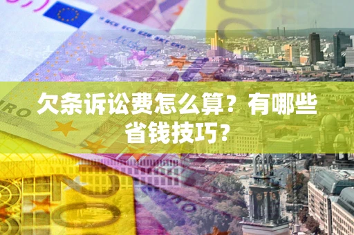武汉欠条诉讼费怎么算？有哪些省钱技巧？