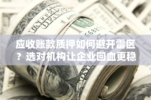 武汉应收账款质押如何避开雷区？选对机构让企业回血更稳