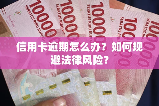 武汉信用卡逾期怎么办？如何规避法律风险？