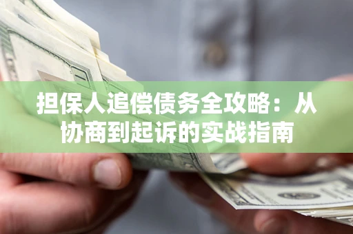 武汉担保人追偿债务全攻略：从协商到起诉的实战指南
