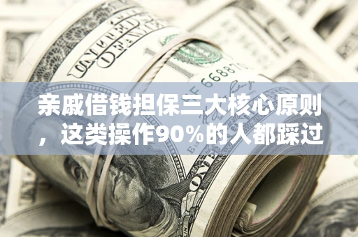 武汉亲戚借钱担保三大核心原则，这类操作90%的人都踩过坑！附法院判决案例