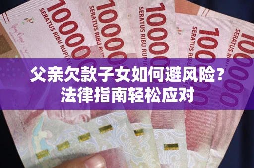 武汉父亲欠款子女如何避风险？法律指南轻松应对