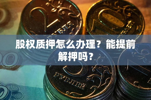 武汉股权质押怎么办理？能提前解押吗？