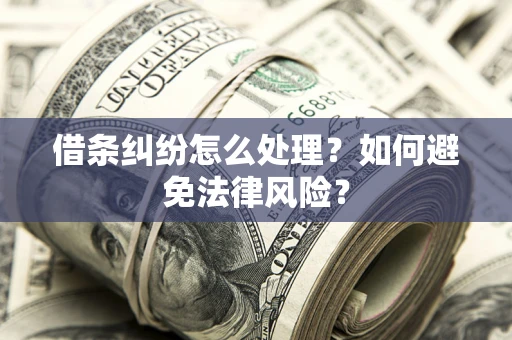 武汉借条纠纷怎么处理？如何避免法律风险？