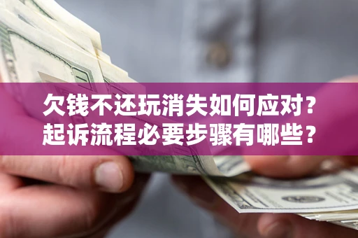 武汉欠钱不还玩消失如何应对？起诉流程必要步骤有哪些？