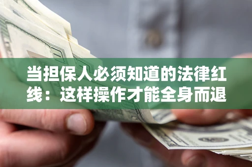 武汉当担保人必须知道的法律红线：这样操作才能全身而退