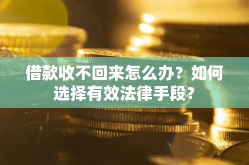 武汉借款收不回来怎么办？如何选择有效法律手段？