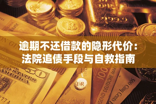 武汉逾期不还借款的隐形代价：法院追债手段与自救指南