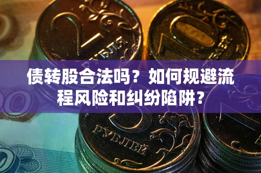 武汉债转股合法吗？如何规避流程风险和纠纷陷阱？