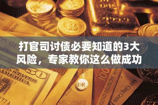 武汉打官司讨债必要知道的3大风险，专家教你这么做成功率飙升