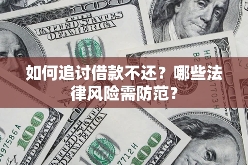 武汉如何追讨借款不还？哪些法律风险需防范？
