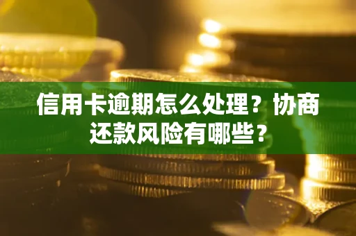 武汉信用卡逾期怎么处理？协商还款风险有哪些？